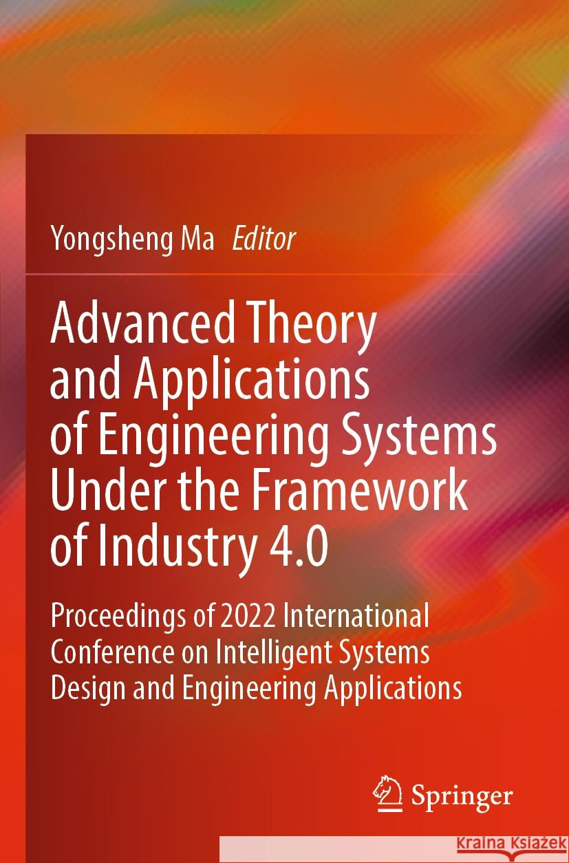 Advanced Theory and Applications of Engineering Systems Under the Framework of Industry 4.0: Proceedings of 2022 International Conference on Intellige Yongsheng Ma 9789811998270