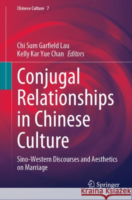 Conjugal Relationships in Chinese Culture: Sino-Western Discourses and Aesthetics on Marriage Chi Sum Garfield Lau Kelly Kar Yue Chan 9789811998409 Springer