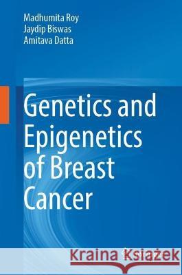 Genetics and Epigenetics of Breast Cancer Madhumita Roy Jaydip Biswas Amitava Datta 9789811999246 Springer