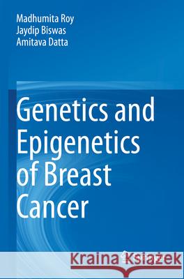 Genetics and Epigenetics of Breast Cancer Madhumita Roy Jaydip Biswas Amitava Datta 9789811999277 Springer
