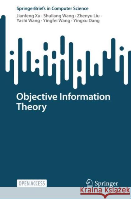 Objective Information Theory Jianfeng Xu Shuliang Wang Zhenyu Liu 9789811999284