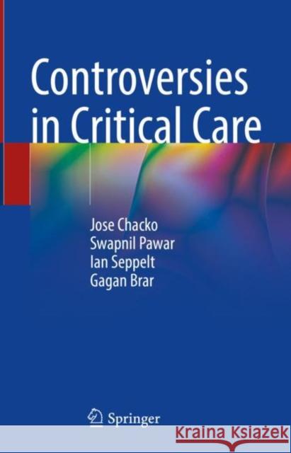 Controversies in Critical Care Jose Chacko Swapnil Pawar Ian Seppelt 9789811999390