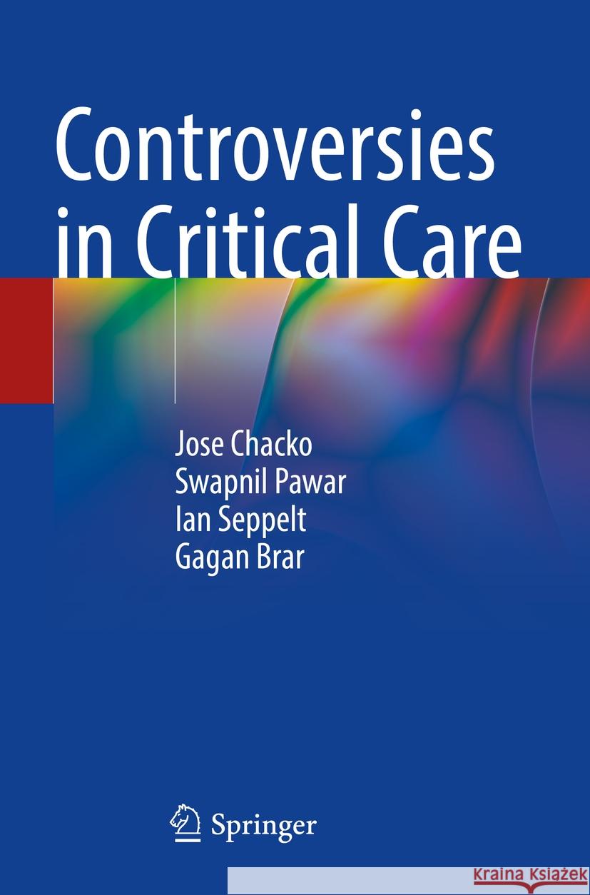 Controversies in Critical Care Jose Chacko Swapnil Pawar Ian Seppelt 9789811999420