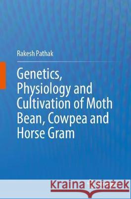 Genetics, Physiology and Cultivation of Moth Bean, Cowpea and Horse Gram Rakesh Pathak 9789811999550 Springer