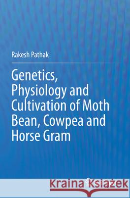 Genetics, Physiology and Cultivation of Moth Bean, Cowpea and Horse Gram Rakesh Pathak 9789811999581 Springer