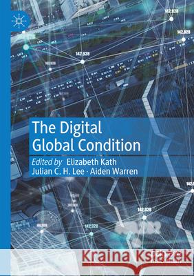 The Digital Global Condition Elizabeth Kath Julian C. H. Lee Aiden Warren 9789811999826