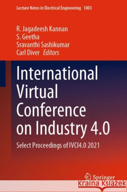 International Virtual Conference on Industry 4.0: Select Proceedings of IVCI4.0 2021 R. Jagadeesh Kannan S. Geetha Sravanthi Sashikumar 9789811999888 Springer