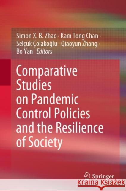 Comparative Studies on Pandemic Control Policies and the Resilience of Society Simon Xiaobin Zhao Kam Tong Chan Sel?uk ?olakoğlu 9789811999925 Springer