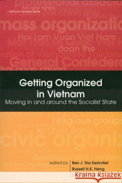 Getting Organized in Vietnam : Moving in and Around the Socialist State Benedict J. Kerkvliet Russell Hiang-Khng Heng David Koh Wee Hock 9789812302359