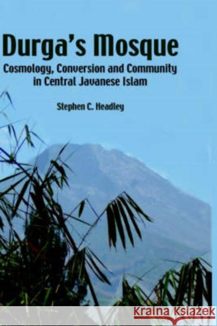 Durga's Mosque: Cosmology, Conversion and Community in Central Javanese Islam Headley, Stephen Cavana 9789812302427