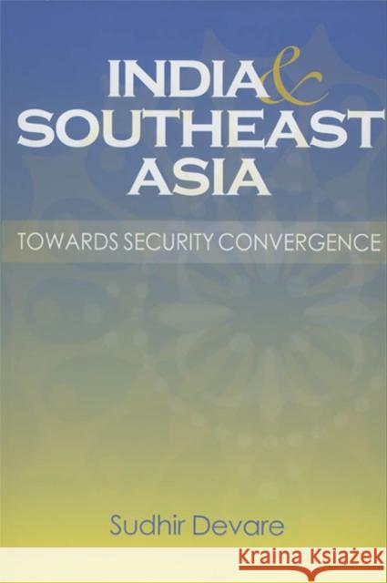 India and Southeast Asia: Towards Security Convergence Devare, Sudhir 9789812303455