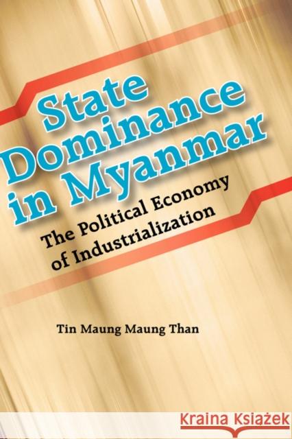 State Dominance in Myanmar: The Political Economy of Industrialization Than, Tin Maung Maung 9789812303714 Institute of Southeast Asian Studies