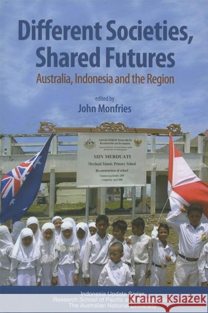 Different Societies, Shared Futures: Australia, Indonesia and the Region Monfries, John 9789812303875 Institute of Southeast Asian Studies