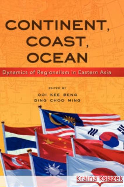 Continent, Coast, Ocean: Dynamics of Regionalism in Eastern Asia Ooi, Kee Beng 9789812304483 Institute of Southeast Asian Studies