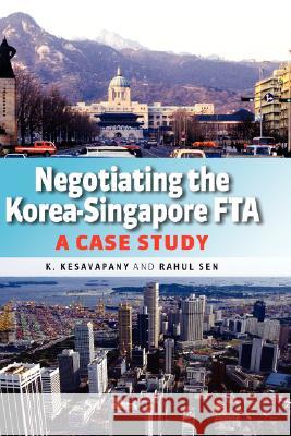Negotiating the Korea-Singapore Fta: A Case Study K. Kesavapany Rahul Sen 9789812304582 Institute of Southeast Asian Studies