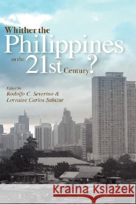 Whither the Philippines in the 21st Century? Rodolfo C. Severino Lorraine Carlos Salazar 9789812304995 Institute of Southeast Asian Studies