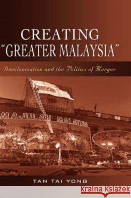 Creating Greater Malaysia: Decolonization and the Politics of Merger Tan, Tai Yong 9789812307477 Institute of Southeast Asian Studies