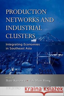 Production Networks and Industrial Clusters: Integrating Economies in Southeast Asia Kuroiwa, Ikuo 9789812307637 Institute of Southeast Asian Studies