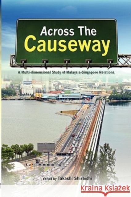 Across the Causeway: A Multi-Dimensional Study of Malaysia-Singapore Relations Shiraishi, Takashi 9789812307835 Institute of Southeast Asian Studies