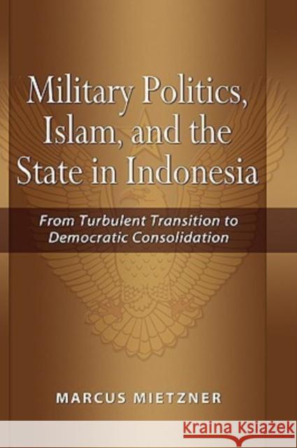 Military Politics, Islam and the State in Indonesia: From Turbulent Transition to Democratic Consolidation Mietzner, Marcus 9789812307880 Institute of Southeast Asian Studies