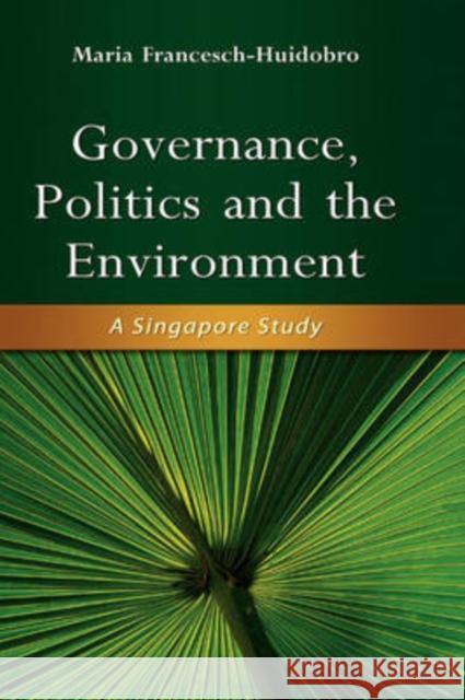 Governance, Politics and the Environment: A Singapore Study Francesch-Huidobro, Maria 9789812308320 Institute of Southeast Asian Studies