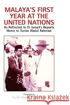 Malaya's First Year at the United Nations: As Reflected in Dr Ismail's Reports Home to Tunku Abdul Rahman Ismail, Tawfik 9789812309020 Institute of Southeast Asian Studies
