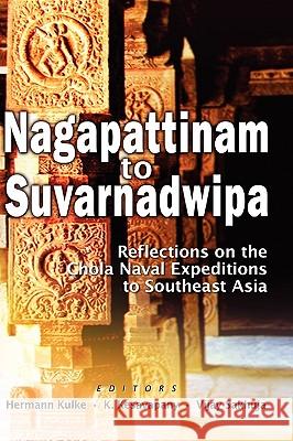 Nagapattinam to Suvarnadwipa: Reflections on the Chola Naval Expeditions to Southeast Asia Kulke, Hermann 9789812309372