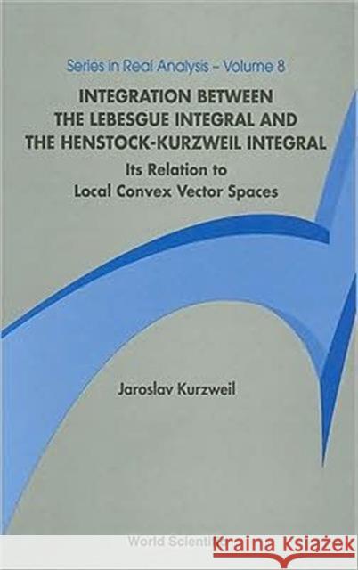 Integration Between the Lebesgue Integral and the Henstock-Kurzweil Integral: Its Relation to Local Convex Vector Spaces Kurzweil, Jaroslav 9789812380463 World Scientific Publishing Company