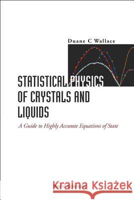 Statistical Physics of Crystals and Liquids: A Guide to Highly Accurate Equations of State Duane C. Wallace 9789812381125 World Scientific Publishing Company