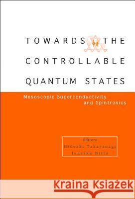 Toward the Controllable Quantum States: Mesoscopic Superconductivity and Spintronics Hideaki Takayanagi Junsaku Nitta 9789812381699