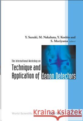 Technique and Application of Xenon Detectors, Proceedings of the International Workshop Y. Koshio Y. Suzuki M. Nakahata 9789812381781 World Scientific Publishing Company