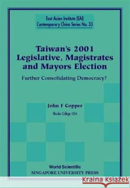 Taiwan's 2001 Legislative, Magistrates and Mayors Election: Further Consolidating Democracy? Copper, John F. 9789812381934 World Scientific Publishing Company