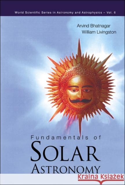 Fundamentals of Solar Astronomy Bhatnagar, Arvind 9789812382443 World Scientific Publishing Co Pte Ltd