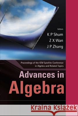 Advances in Algebra - Proceedings of the ICM Satellite Conference in Algebra and Related Topics K. P. Shum J-P Zhang Z-X WAN 9789812382603 World Scientific Publishing Company