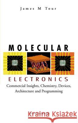 Molecular Electronics: Commercial Insights, Chemistry, Devices, Architecture, and Programming James M. Tour 9789812382696