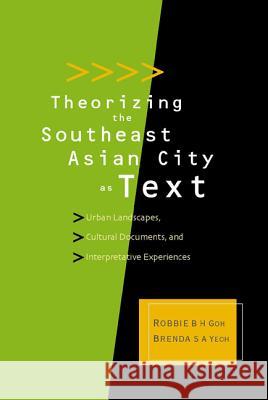 Theorizing the Southeast Asian City as Text: Urban Landscapes, Cultural Documents, and Interpretative Experiences Robbie B.H. Goh Brenda S. A. Yeoh  9789812382832