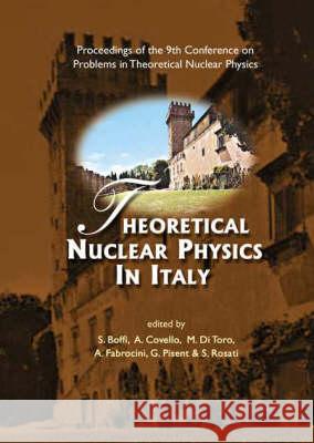 Theoretical Nuclear Physics in Italy, Proceedings of the 9th Conference on Problems in Theoretical Nuclear Physics Sergio Rosati Gualtiero Pisent A. Covello 9789812383525
