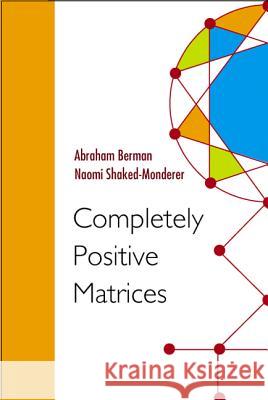 Completely Positive Matrices Abraham Berman Naomi Shaked-Monderer Shaked-Monderer-Naomi 9789812383686 World Scientific Publishing Company