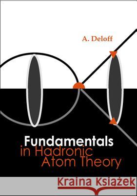 Fundamentals in Hadronic Atom Theory A. Deloff 9789812383716 World Scientific Publishing Company