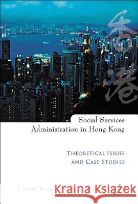 Social Services Administration in Hong Kong: Theoretical Issues and Case Studies Kam Tong Chan Diana Mak Chan Kam Tong 9789812383754