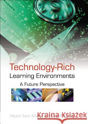 Technology-Rich Learning Environments: A Future Perspective Myint Swe Khine Darrell Fisher 9789812384355 World Scientific Publishing Company