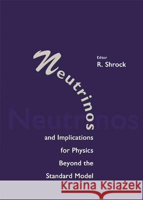 Neutrinos and Implications for Physics Beyond the Standard Model R. Shrock Robert Shrock R. Shrock 9789812384539 World Scientific Publishing Company