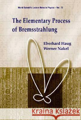The Elementary Process of Bremsstrahlung Eberhard Haug Werner Nakel E. Haug 9789812385789 World Scientific Publishing Company