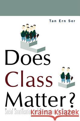 Does Class Matter? Social Stratification and Orientations in Singapore Ern Ser Tan Tan Ern Ser 9789812388292 World Scientific Publishing Company