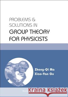 Problems and Solutions in Group Theory for Physicists Zhong-Qi Ma Xiao-Yan Gu 9789812388339 World Scientific Publishing Company