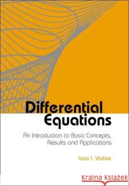 Differential Equations: An Introduction to Basic Concepts, Results and Applications Ioan I. Vrabie 9789812388384 World Scientific Publishing Company