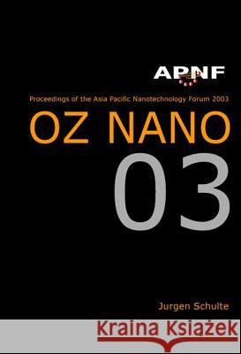 Asia Pacific Nanotechnology Forum 2003: Oz Nano 03 Jurgen Schulte 9789812388629 World Scientific Publishing Company