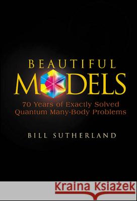 Beautiful Models: 70 Years of Exactly Solved Quantum Many-Body Problems Sutherland, Bill 9789812388971 World Scientific Publishing Company