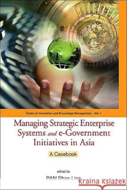 Managing Strategic Enterprise Systems and E-Government Initiatives in Asia: A Casebook Pan, Shan-Ling 9789812389077
