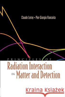 Principles of Radiation Interaction in Matter and Detection Pier-Giorgo Rancoita Claude LeRoy 9789812389091 World Scientific Publishing Company